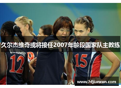 久尔杰维奇或将接任2007年龄段国家队主教练