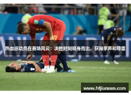热血运动员在赛场风云：决胜时刻挺身而出，获得掌声和尊重