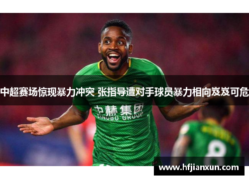 中超赛场惊现暴力冲突 张指导遭对手球员暴力相向岌岌可危